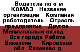 Водители на а/м КАМАЗ › Название организации ­ Компания-работодатель › Отрасль предприятия ­ Другое › Минимальный оклад ­ 1 - Все города Работа » Вакансии   . Кировская обл.,Сезенево д.